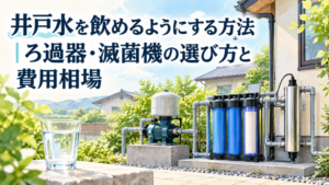井戸水を飲めるようにする方法|ろ過器・滅菌機の選び方と費用相場